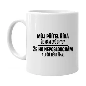 Žertovný předmět Můj přítel říká, že mám dvě chyby: že ho neposlouchám a ještě něco říkal - hrnek s potiskem- Tričkový.cz