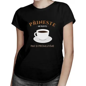 Žertovný předmět Přineste mi kávu, pak si - dámské tričko s potiskem- Tričkový.cz