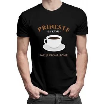Žertovný předmět Přineste mi kávu, pak si - pánské tričko s potiskem- Tričkový.cz