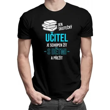 Žertovný předmět Jen skutečný učitel je schopen žít s dětmi a přežít - pánské tričko s potiskem- Tričkový.cz