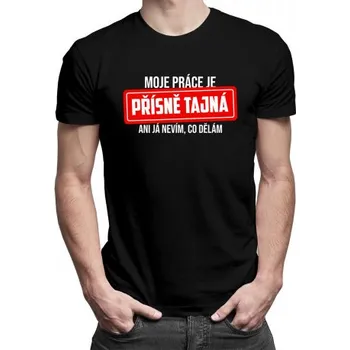Žertovný předmět Moje práce je přísně tajná - pánské tričko s potiskem- Tričkový.cz