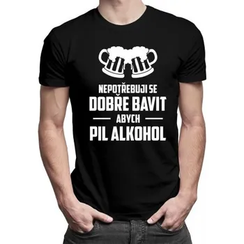 Žertovný předmět Nepotřebuji se dobře bavit, abych pil alkohol - pánské tričko s potiskem- Tričkový.cz