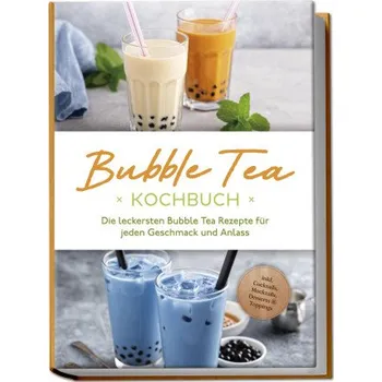 Bubble Tea Kochbuch: Die leckersten Bubble Tea Rezepte für jeden Geschmack und Anlass - inkl. Cocktails, Mocktails, Desserts & Toppings (DE)