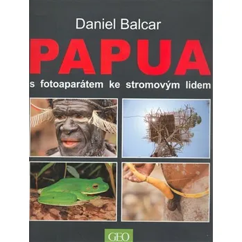 Literární cestopis Papua s fotoaparátem ke stromovým lidem - Daniel Balcar