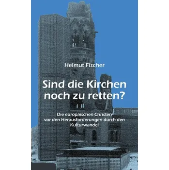 Sind die Kirchen noch zu retten? - Fischer, Helmut