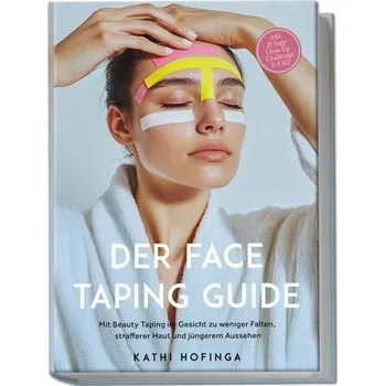 Der Face Taping Guide: Mit Beauty Taping im Gesicht zu weniger Falten, strafferer Haut und jüngerem Aussehen - inkl. 21 Tage Glo - Hofinga, Kathi