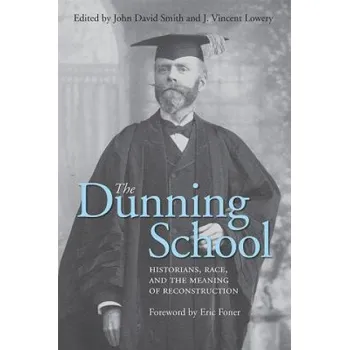 Dunning School: Historians, Race, and the Meaning of Reconstruction – J. Vincent Lowery,John David Smith (EN)
