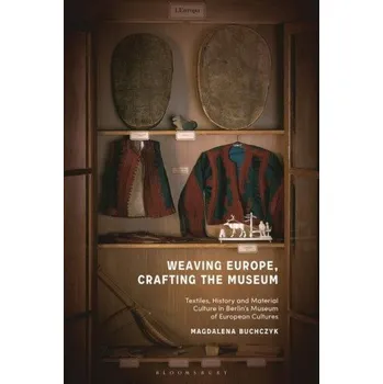 Umění Weaving Europe, Crafting the Museum: Textiles, history and ethnography at the Museum of European Cultures, Berlin – Buchczyk,Magdalena (CARMAH,Humboldt University,Berlin,Germany) (EN)