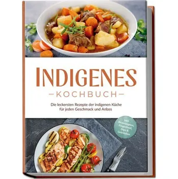 Indigenes Kochbuch: Die leckersten Rezepte der indigenen Küche für jeden Geschmack und Anlass - inkl. Brotrezepten, Fingerfood, - Tenas, Liselotte