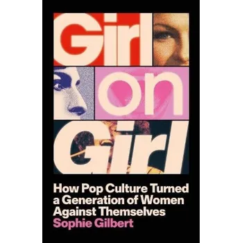 Cizojazyčná kniha Girl on Girl, How Pop Culture Turned a Generation of Women Against Themselves - Gilbert, Sophie