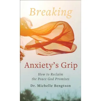 Breaking Anxiety`s Grip - How to Reclaim the Peace God Promises - Bengtson, Dr. Michelle