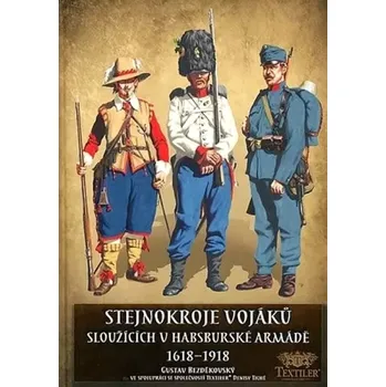 Stejnokroje vojáků sloužících v habsburské armádě 1618-1918 (Gustav Bezděkovský, 2016)