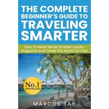 Cizojazyčná kniha The Complete Beginner's Guide to Traveling Smarter: How To Make Sense Of Hotel Loyalty Programs And Travel The World For Free – Marcus Tay (EN)