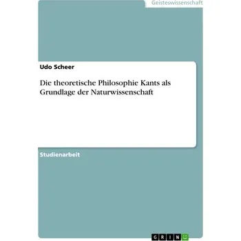 Die theoretische Philosophie Kants als Grundlage der Naturwissenschaft - Scheer, Udo