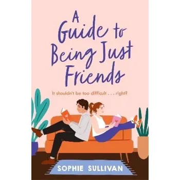 A Guide to Being Just Friends: A perfect feel-good rom-com read! (Sophie Sullivan, 2023)