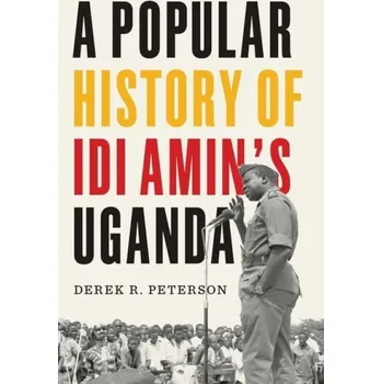 Popular History of Idi Amin's Uganda - Peterson, Derek R.