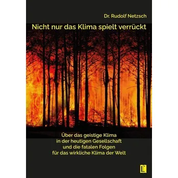 Příroda Nicht nur das Klima spielt verrückt - über das geistige Klima in der heutigen Gesellschaft und die fatalen Folgen für das wirkli - Netzsch, Rudolf