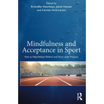 Mindfulness and Acceptance in Sport - Henriksen, Kristoffer (Institute of Sport Science and Clinical Biomechanics at the University of Southern Denmark.); Han