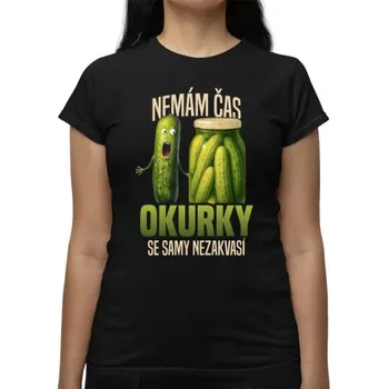 Žertovný předmět Nemám čas, okurky se samy nezakvasí - dámské tričko s potiskem- Tričkový.cz