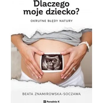 Dlaczego moje dziecko? Okrutne błędy natury - Beata Znamirowska-Soczawa