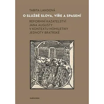 O službě slova, víře a spasení - Reformní kazateltví Jana Augusty v kontextu homiletiky Jednoty bratrské - Tabita Landová