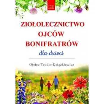 Ziołolecznictwo Ojców Bonifratrów dla dzieci wyd. 3 - Teodor Książkiewicz