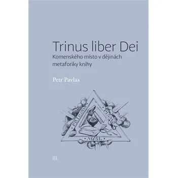 TRINUS LIBER DEI: KOMENSKÉHO MÍSTO V DĚJINÁCH METAFORIKY KNIHY – Petr Pavlas