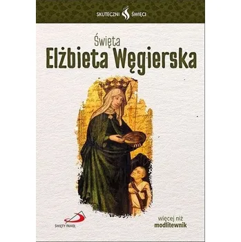 Skuteczni Święci. Święta Elżbieta Węgierska - praca zbiorowa