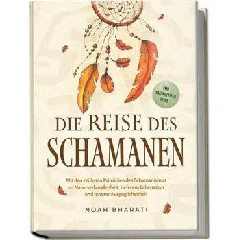 Osobní rozvoj Die Reise des Schamanen: Mit den zeitlosen Prinzipien des Schamanismus zu Naturverbundenheit, tieferem Lebenssinn und innerer Au - Bharati, Noah