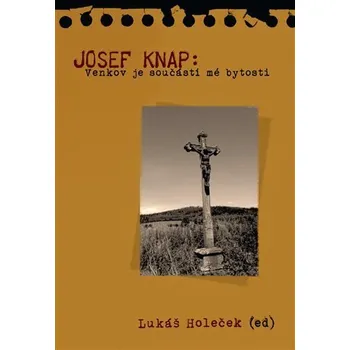 Josef Knap - Venkov je součástí mé bytosti - Lukáš Holeček