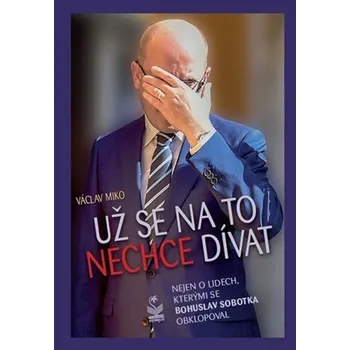 Už se na to nechce dívat - Nejen o lidech, kterými se Bohuslav Sobotka obklopoval - Václav Miko
