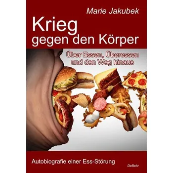 Krieg gegen den Körper - Über Essen, Überessen und den Weg hinaus - Autobiografie einer Ess-Störung - Jakubek, Marie
