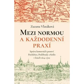 Mezi normou a každodenní praxí -Správa komorních panství Pardubice, Poděbrady a Kolín v letech 1614-1702 - Zuzana Vlasáková