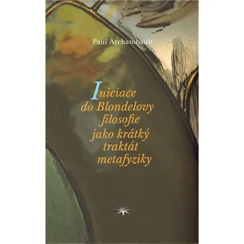 Iniciace do Blondelovy filosofie jako krátký traktát metafyziky - Paul Archambault