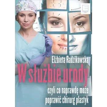 W SŁUŻBIE URODY CZYLI CO NAPRAWDĘ MOŻE POPRAWIĆ CHIRURG PLASTYK - ELŻBIETA RADZIKOWSKA
