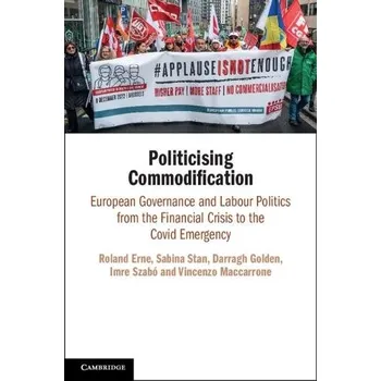 Kniha Politicising Commodification - Erne, Roland (University College Dublin) a Stan, Sabina (Dublin City University) a Golden, Darragh (University College Dublin) a Szabo, Imre (Central European University, Budapest) a Maccarrone, Vincenzo (Scuola Normale Supe