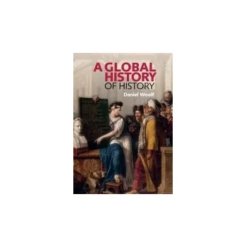 Global History of History - Woolf, Daniel (Professor of History, and Principal and Vice-Chancellor, Queen's University, Ontario)