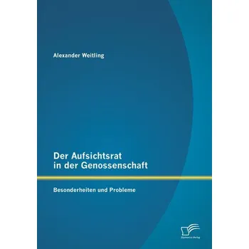 Der Aufsichtsrat in der Genossenschaft: Besonderheiten und Probleme - Weitling, Alexander