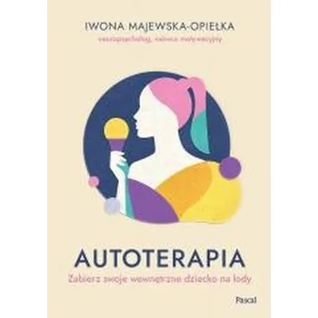 Autoterapia. Zabierz swoje wewnętrzne dziecko... - Iwona Majewska-Opiełka