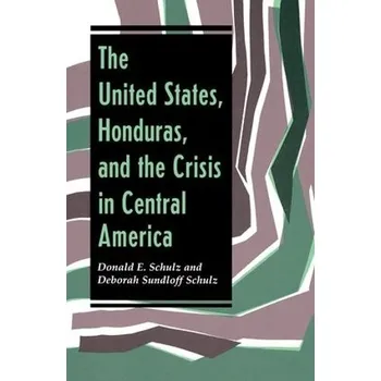 Cizojazyčná kniha United States, Honduras, And The Crisis In Central America - Schulz, Donald E a Schulz, Deborah Sundloff