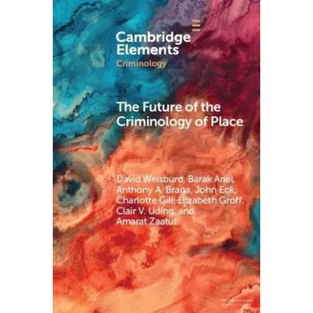 Cizojazyčná kniha Future of the Criminology of Place - Weisburd, David (George Mason University, Virginia and Hebrew University of Jerusalem) a Ariel, Barak (Hebrew University of Jerusalem) a Braga, Anthony A. (University of Pennsylvania) a Eck, John (University of Cincinn