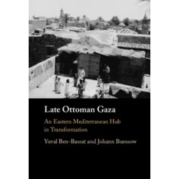 Late Ottoman Gaza - Ben-Bassat, Yuval (University of Haifa, Israel) a Buessow, Johann (Ruhr-Universitat, Bochum, Germany)