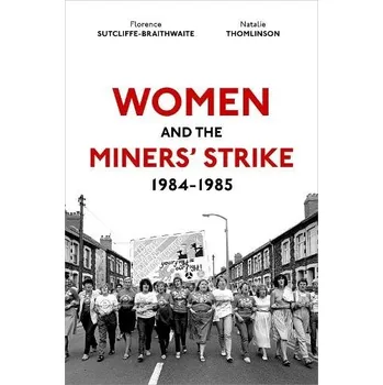 Women and the Miners' Strike, 1984-1985 - Thomlinson, Natalie (Associate Professor of Modern British Cultural History, Associate Professor of Modern British Cultural History, University of Reading) a Sutcliffe-Braithwaite, Florence (Associate Professor of