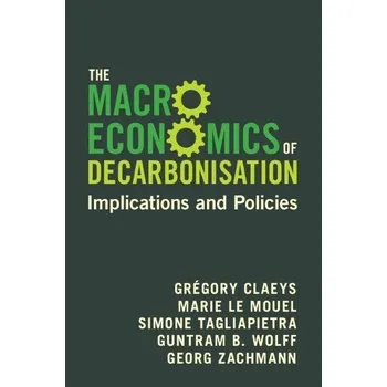 Macroeconomics of Decarbonisation - Claeys, Gregory (Bruegel) a Le Mouel, Marie (Bruegel) a Tagliapietra, Simone (Bruegel) a Wolff, Guntram B. (German Council on Foreign Relations) a Zachmann, Georg (Bruegel)