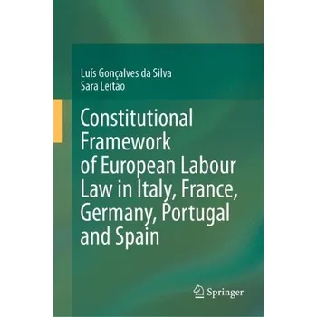 Cestování Constitutional Framework of European Labour Law in Italy, France, Germany, Portugal and Spain - Goncalves da Silva, Luis a Leitao, Sara