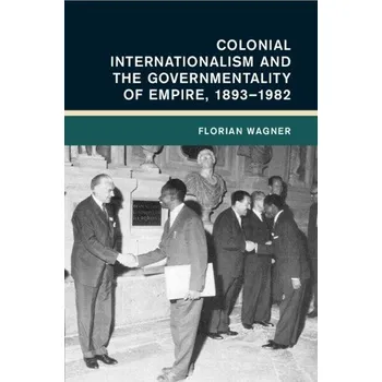 Colonial Internationalism and the Governmentality of Empire, 1893'-1982 - Wagner, Florian (Universitat Erfurt, Germany)