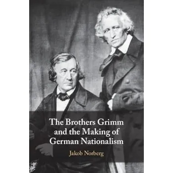 Cizí jazyk Brothers Grimm and the Making of German Nationalism - Norberg, Jakob (Duke University, North Carolina)