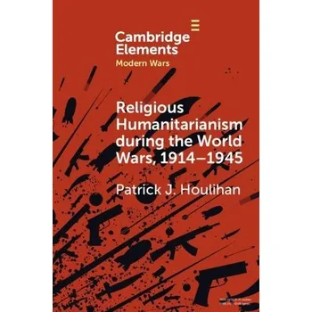 Cizí jazyk Religious Humanitarianism during the World Wars, 1914'-1945 - Houlihan, Patrick J. (Trinity College Dublin)