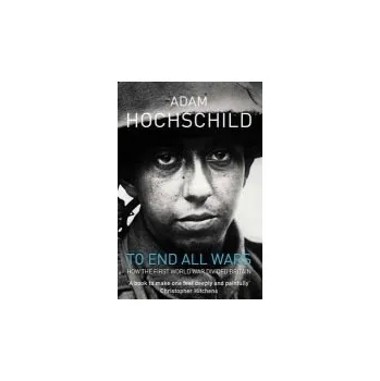 To End All Wars - Hochschild, Adam