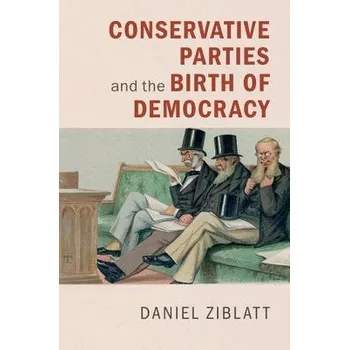 Conservative Parties and the Birth of Democracy - Ziblatt, Daniel (Harvard University, Massachusetts)